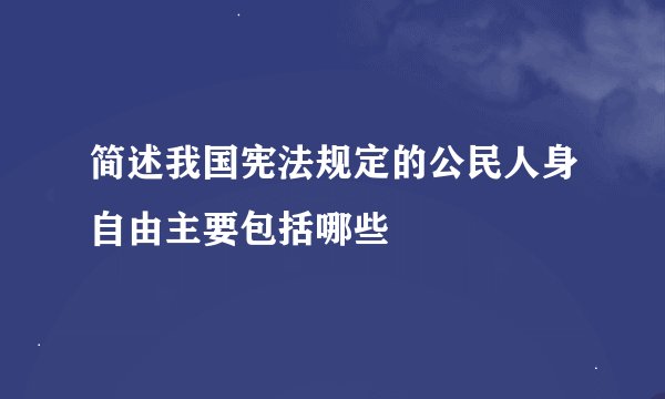 简述我国宪法规定的公民人身自由主要包括哪些