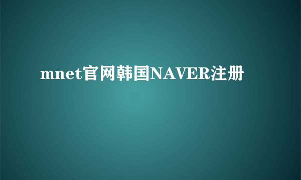 mnet官网韩国NAVER注册