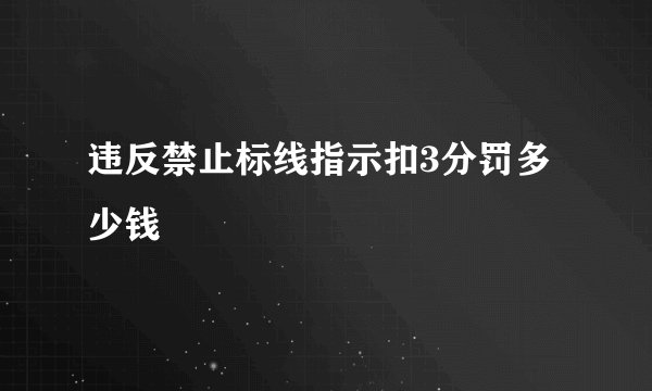 违反禁止标线指示扣3分罚多少钱