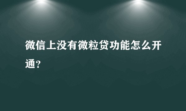 微信上没有微粒贷功能怎么开通？