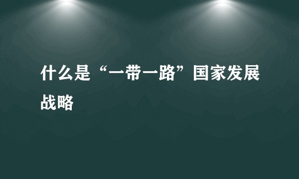 什么是“一带一路”国家发展战略