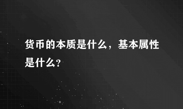 货币的本质是什么，基本属性是什么？