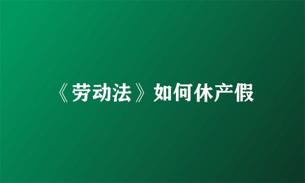 《劳动法》如何休产假