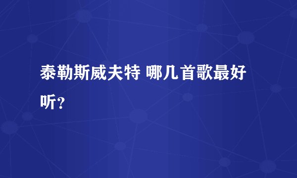 泰勒斯威夫特 哪几首歌最好听？