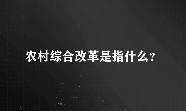 农村综合改革是指什么？