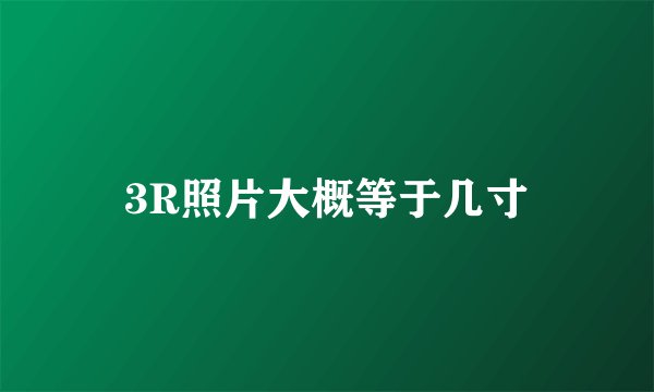 3R照片大概等于几寸
