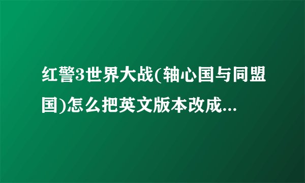 红警3世界大战(轴心国与同盟国)怎么把英文版本改成中文的，从下载的话很麻烦