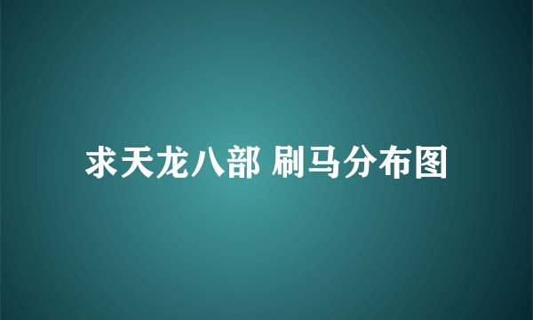 求天龙八部 刷马分布图