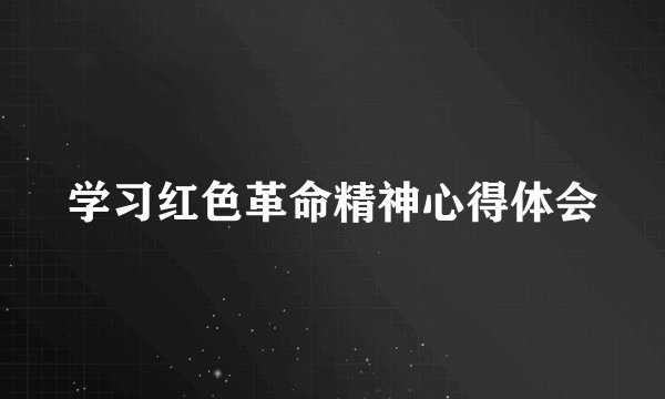 学习红色革命精神心得体会