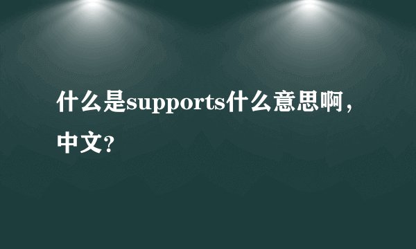 什么是supports什么意思啊，中文？