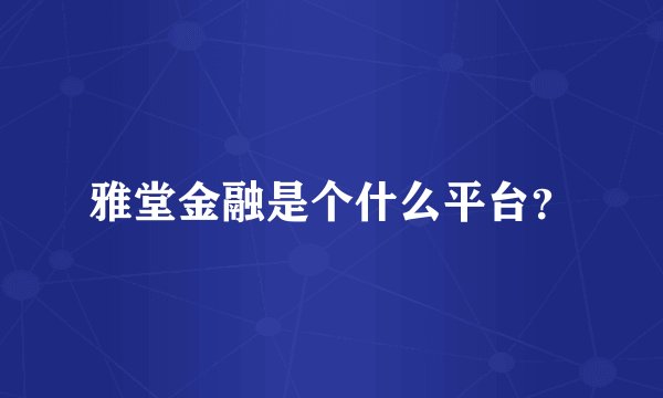 雅堂金融是个什么平台？
