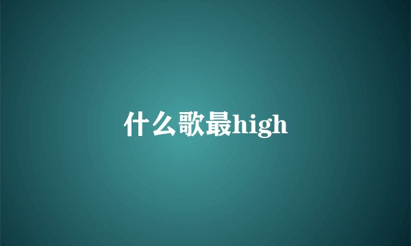 什么歌最high