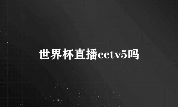 世界杯直播cctv5吗