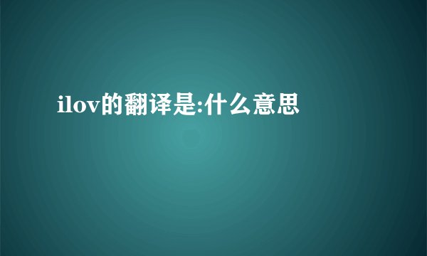 ilov的翻译是:什么意思