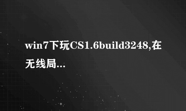 win7下玩CS1.6build3248,在无线局域网连接中,搜不到对方的服务器,求解...
