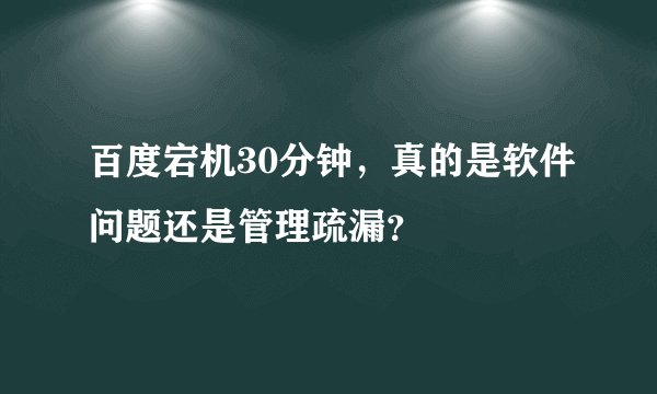 百度宕机30分钟，真的是软件问题还是管理疏漏？