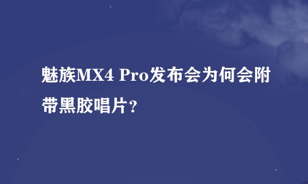 魅族MX4 Pro发布会为何会附带黑胶唱片？