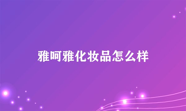 雅呵雅化妆品怎么样