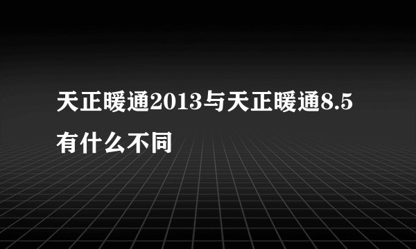 天正暖通2013与天正暖通8.5有什么不同
