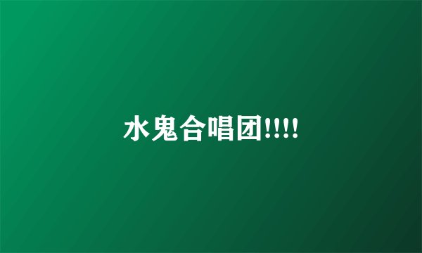水鬼合唱团!!!!