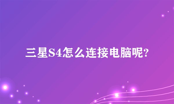 三星S4怎么连接电脑呢?