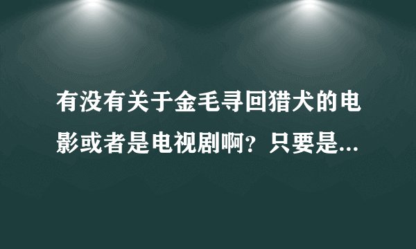 有没有关于金毛寻回猎犬的电影或者是电视剧啊？只要是狗就行，越多越好！！！