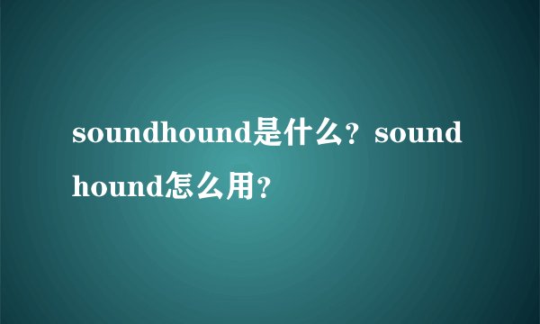soundhound是什么？soundhound怎么用？