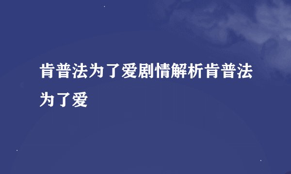 肯普法为了爱剧情解析肯普法为了爱