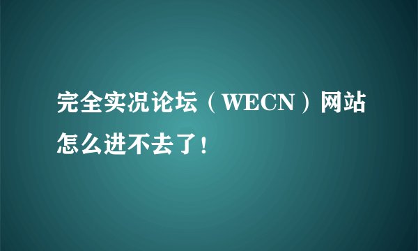 完全实况论坛（WECN）网站怎么进不去了！