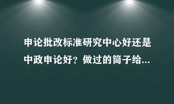 申论批改标准研究中心好还是中政申论好？做过的筒子给点意见吧！其他的网站都不要说了，我都不相信。