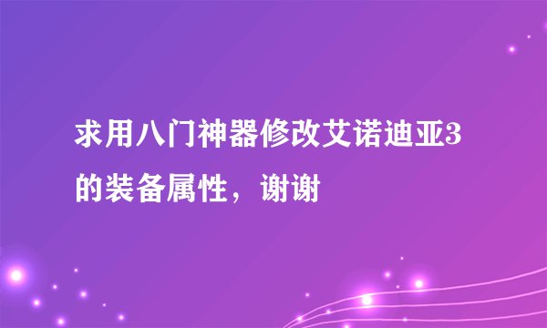 求用八门神器修改艾诺迪亚3的装备属性，谢谢