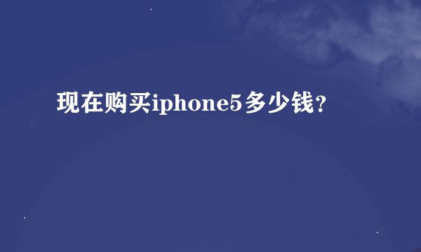 现在购买iphone5多少钱？
