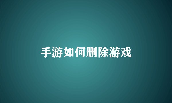 手游如何删除游戏