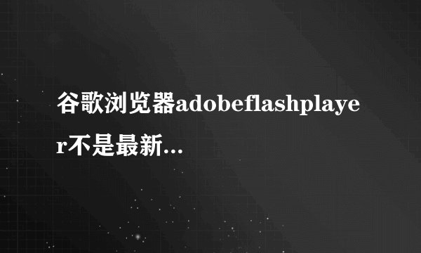 谷歌浏览器adobeflashplayer不是最新版本解决方法