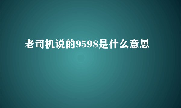 老司机说的9598是什么意思