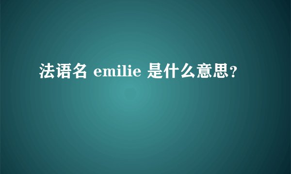 法语名 emilie 是什么意思？
