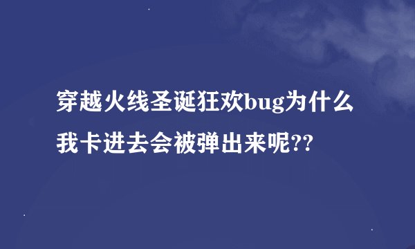穿越火线圣诞狂欢bug为什么我卡进去会被弹出来呢??
