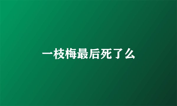 一枝梅最后死了么
