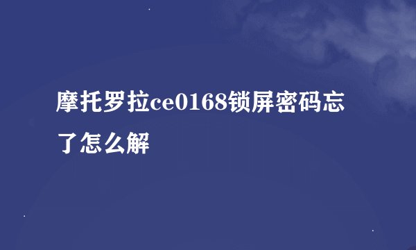摩托罗拉ce0168锁屏密码忘了怎么解