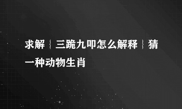 求解｛三跪九叩怎么解释｝猜一种动物生肖