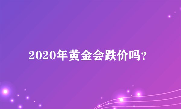 2020年黄金会跌价吗？