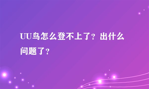 UU鸟怎么登不上了？出什么问题了？