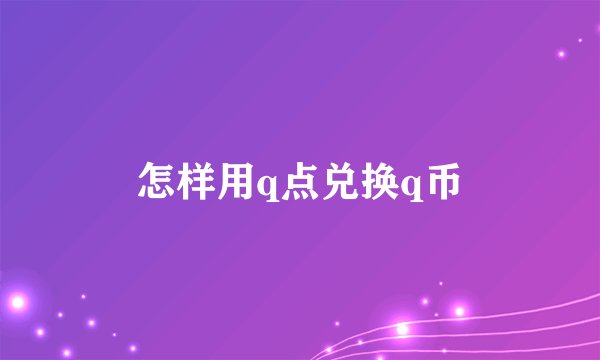 怎样用q点兑换q币
