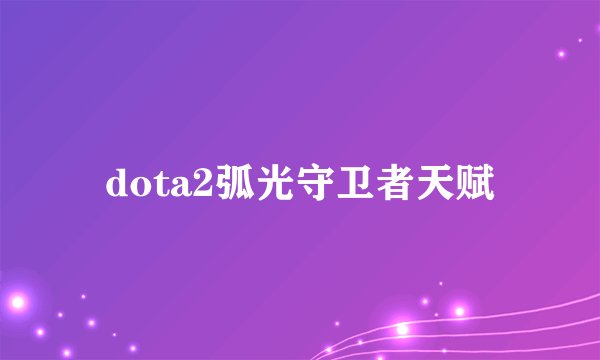 dota2弧光守卫者天赋