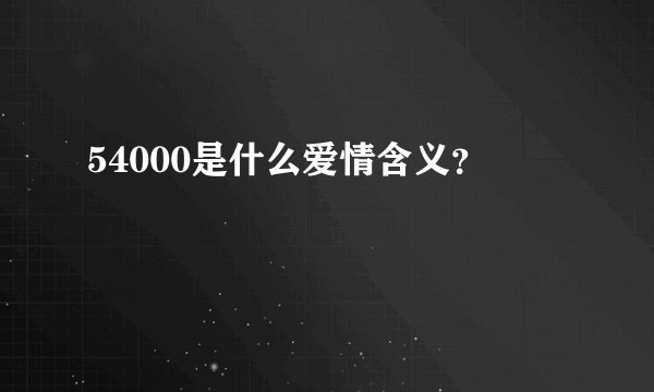 54000是什么爱情含义？