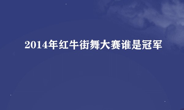 2014年红牛街舞大赛谁是冠军