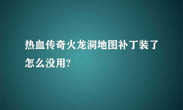 热血传奇火龙洞地图补丁装了怎么没用?