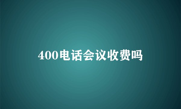 400电话会议收费吗