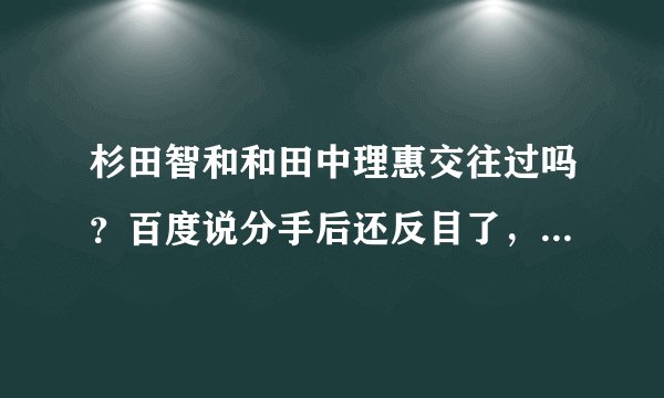 杉田智和和田中理惠交往过吗？百度说分手后还反目了，看贴吧说是谣言，百度说是真的，而且还扒出了一大段