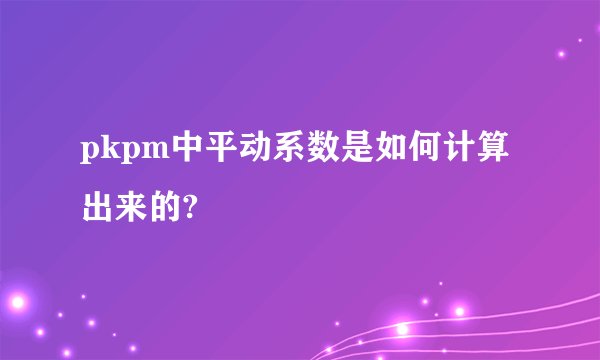 pkpm中平动系数是如何计算出来的?